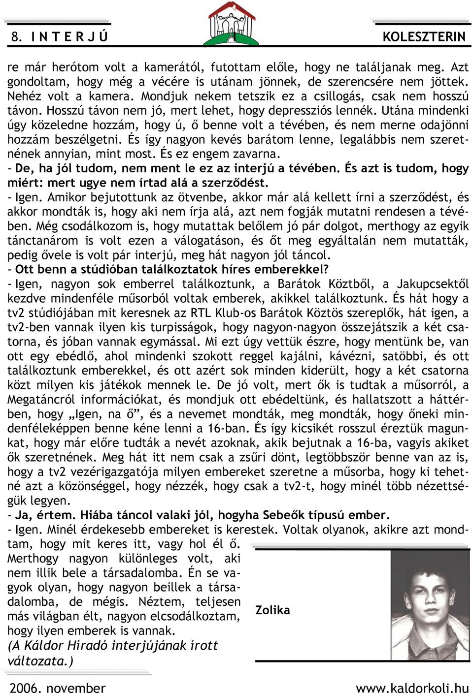Utána mindenki úgy közeledne hozzám, hogy ú, ő benne volt a tévében, és nem merne odajönni hozzám beszélgetni. És így nagyon kevés barátom lenne, legalábbis nem szeretnének annyian, mint most.