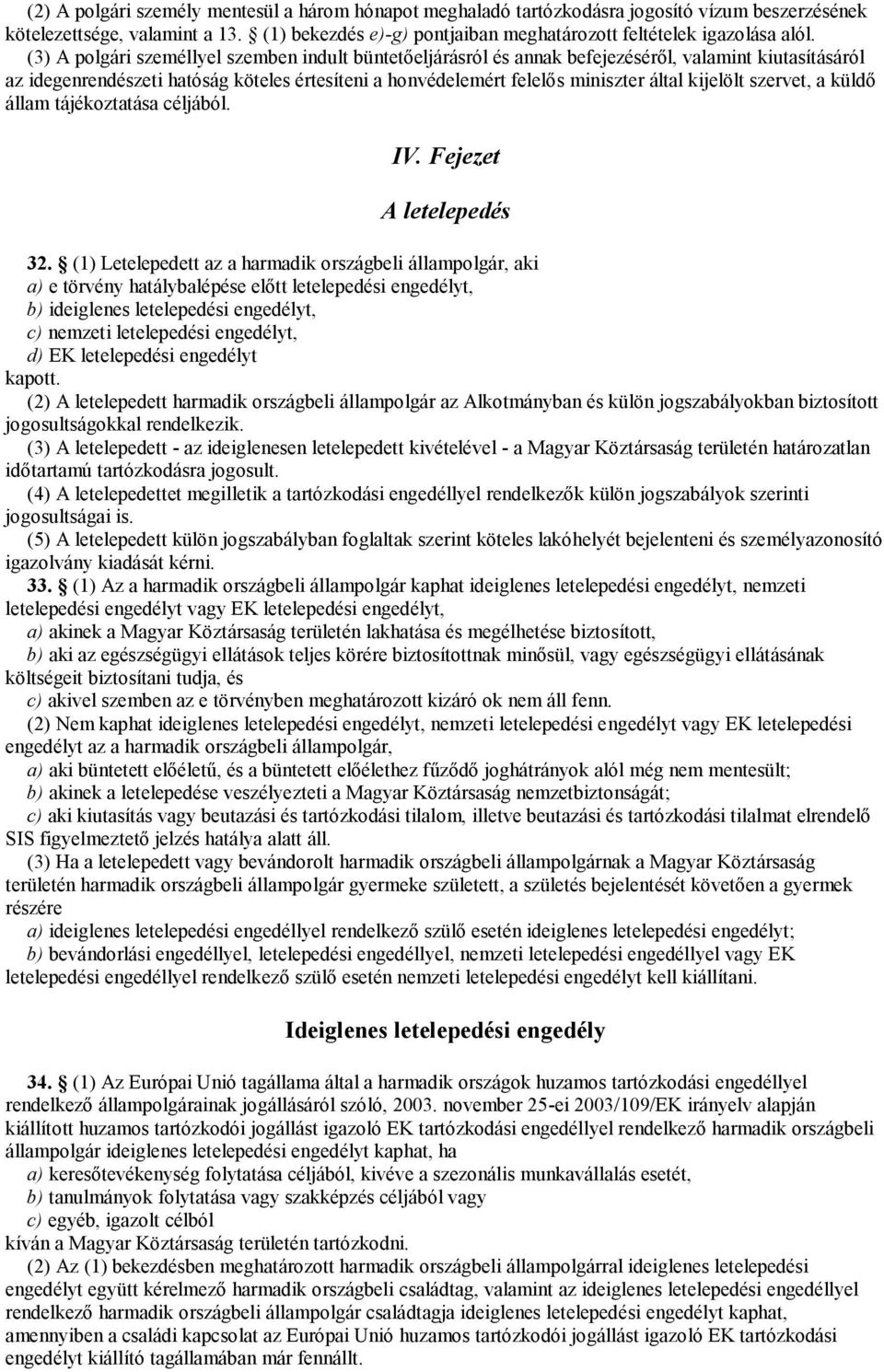 (3) A polgári személlyel szemben indult büntetőeljárásról és annak befejezéséről, valamint kiutasításáról az idegenrendészeti hatóság köteles értesíteni a honvédelemért felelős miniszter által