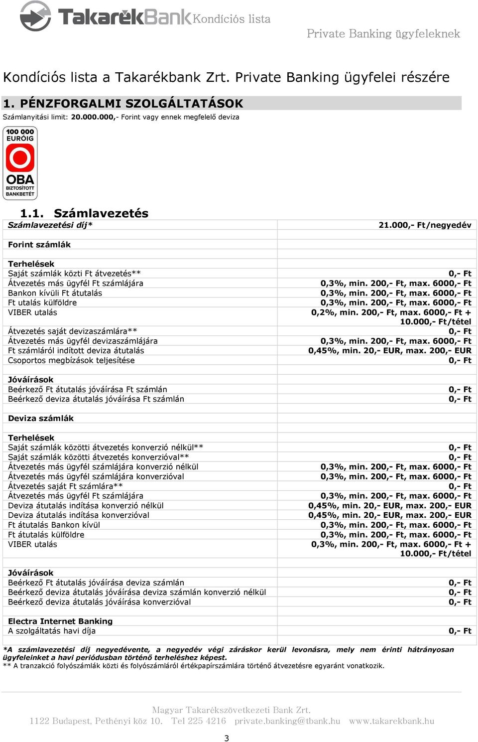 20, max. 600 VIBER utalás 0,2%, min. 20, max. 600 + 10.00/tétel Átvezetés saját devizaszámlára** Átvezetés más ügyfél devizaszámlájára 0,3%, min. 20, max. 600 Ft számláról indított deviza átutalás 0,45%, min.