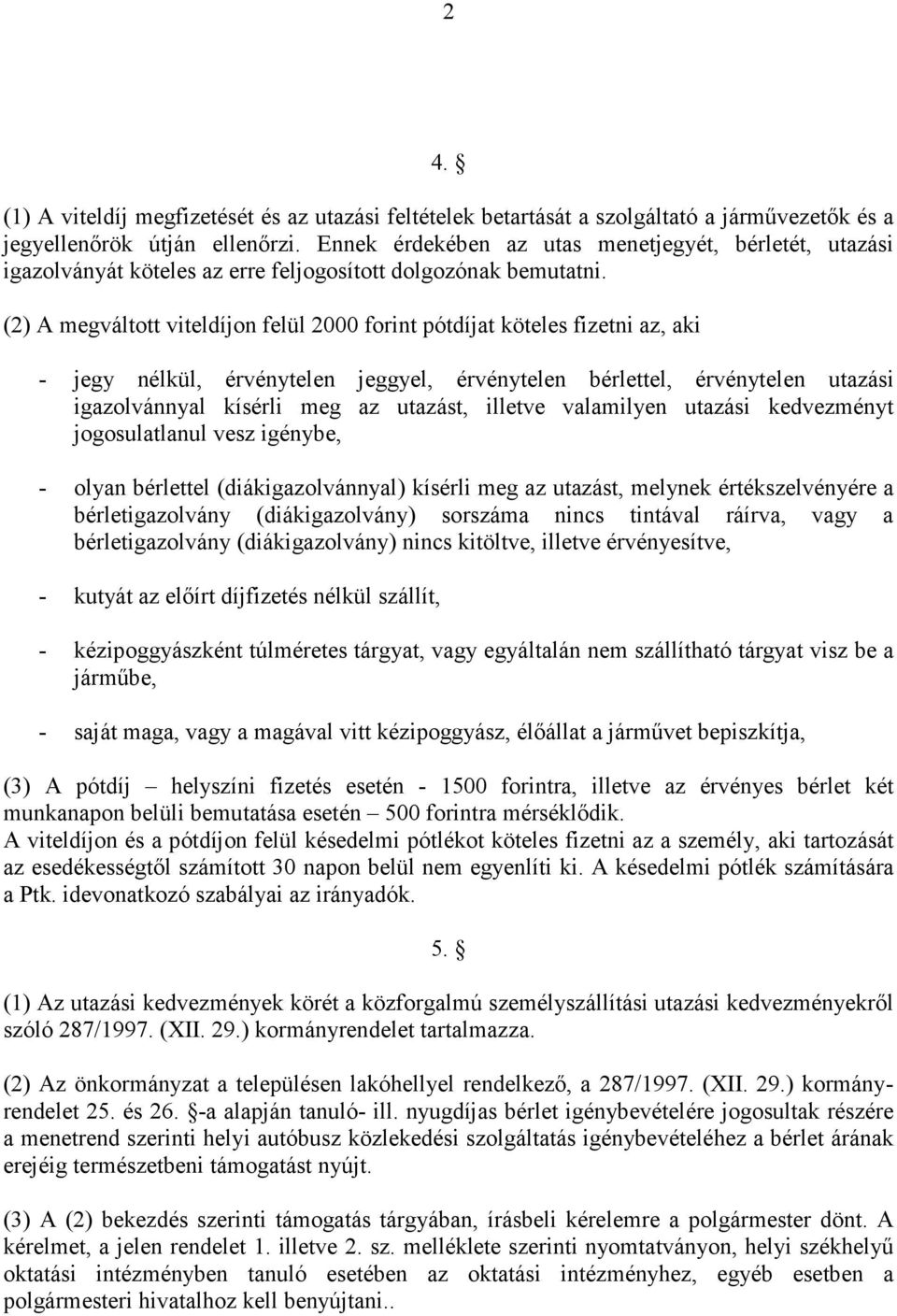 (2) A megváltott viteldíjon felül 2000 forint pótdíjat köteles fizetni az, aki - jegy nélkül, érvénytelen jeggyel, érvénytelen bérlettel, érvénytelen utazási igazolvánnyal kísérli meg az utazást,