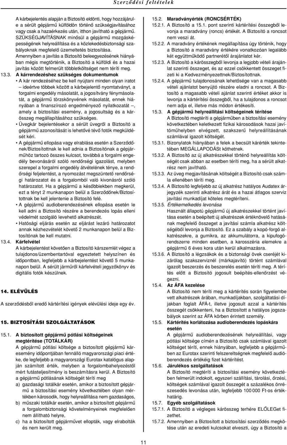 Amennyiben a javítás a Biztosító beleegyezésének hiányában mégis megtörténik, a Biztosító a külföldi és a hazai javítás között felmerült többletköltséget nem téríti meg. 13.