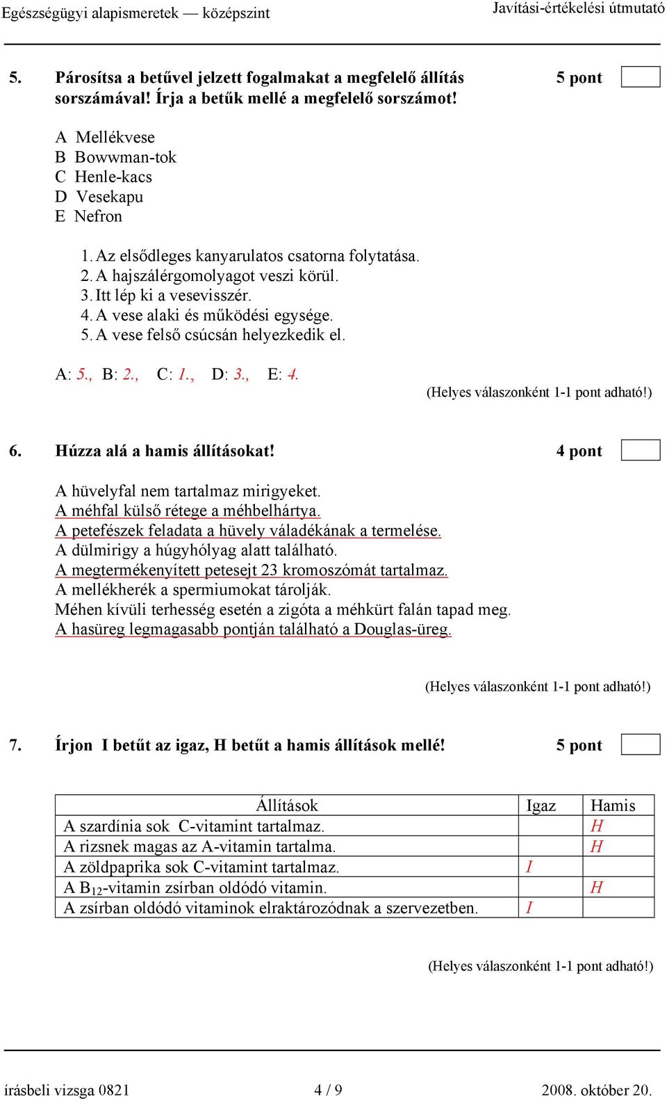 , B: 2., C: 1., D: 3., E: 4. 6. úzza alá a hamis állításokat! 4 pont A hüvelyfal nem tartalmaz mirigyeket. A méhfal külső rétege a méhbelhártya. A petefészek feladata a hüvely váladékának a termelése.