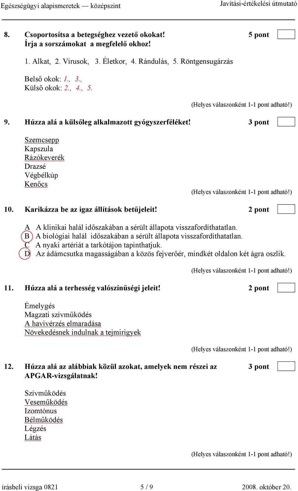 2 pont A A klinikai halál időszakában a sérült állapota visszafordíthatatlan. B A biológiai halál időszakában a sérült állapota visszafordíthatatlan. C A nyaki artériát a tarkótájon tapinthatjuk.