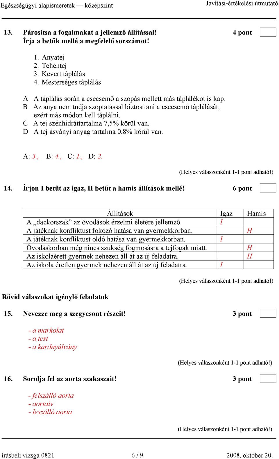 C A tej szénhidráttartalma 7,5% körül van. D A tej ásványi anyag tartalma 0,8% körül van. A: 3., B: 4., C: 1., D: 2. 14. Írjon I betűt az igaz, betűt a hamis állítások mellé!