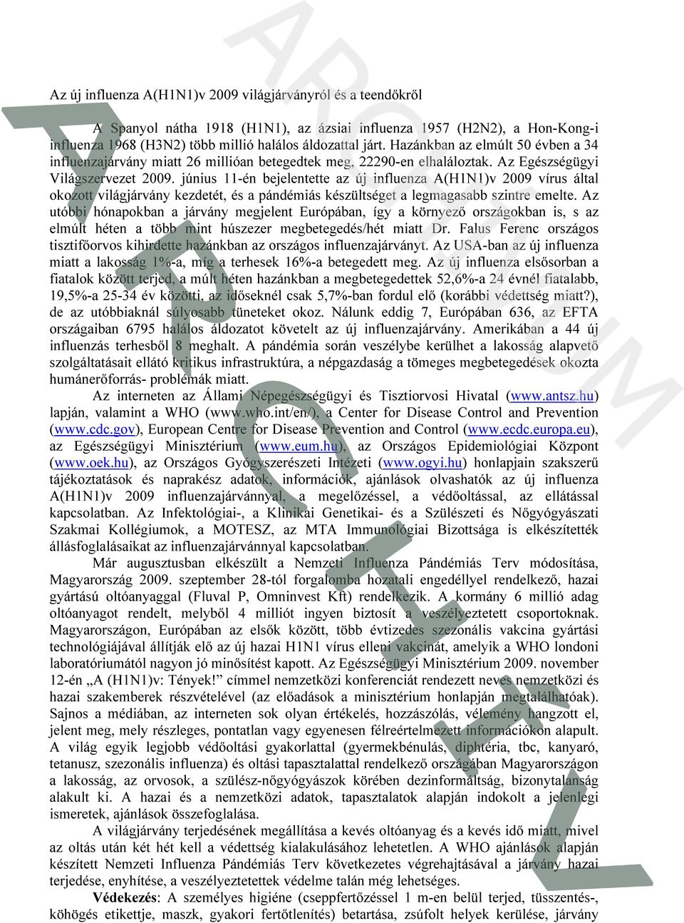 június 11-én bejelentette az új influenza A(H1N1)v 2009 vírus által okozott világjárvány kezdetét, és a pándémiás készültséget a legmagasabb szintre emelte.