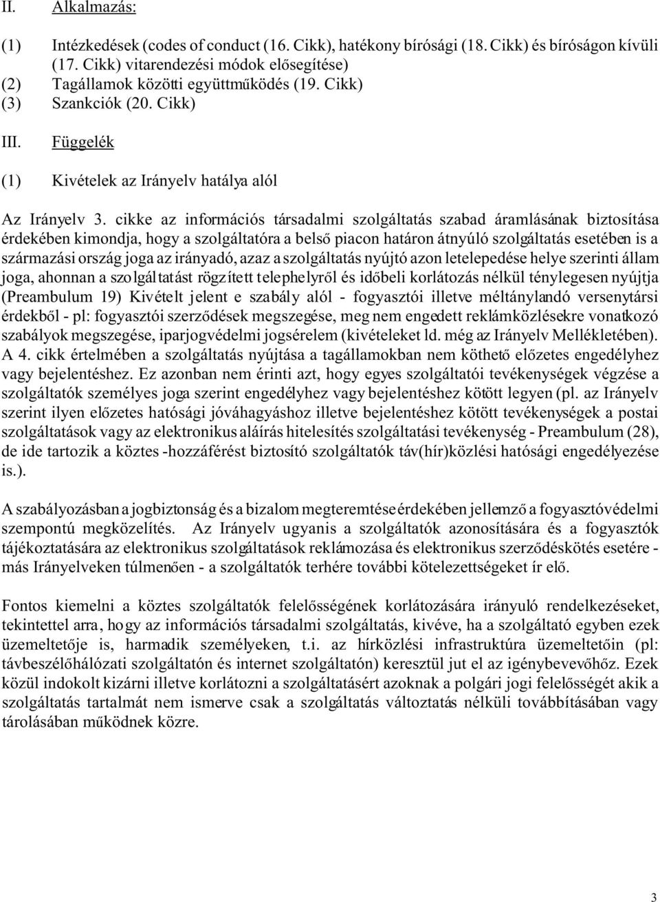 cikke az információs társadalmi szolgáltatás szabad áramlásának biztosítása érdekében kimondja, hogy a szolgáltatóra a bels piacon határon átnyúló szolgáltatás esetében is a származási ország joga az