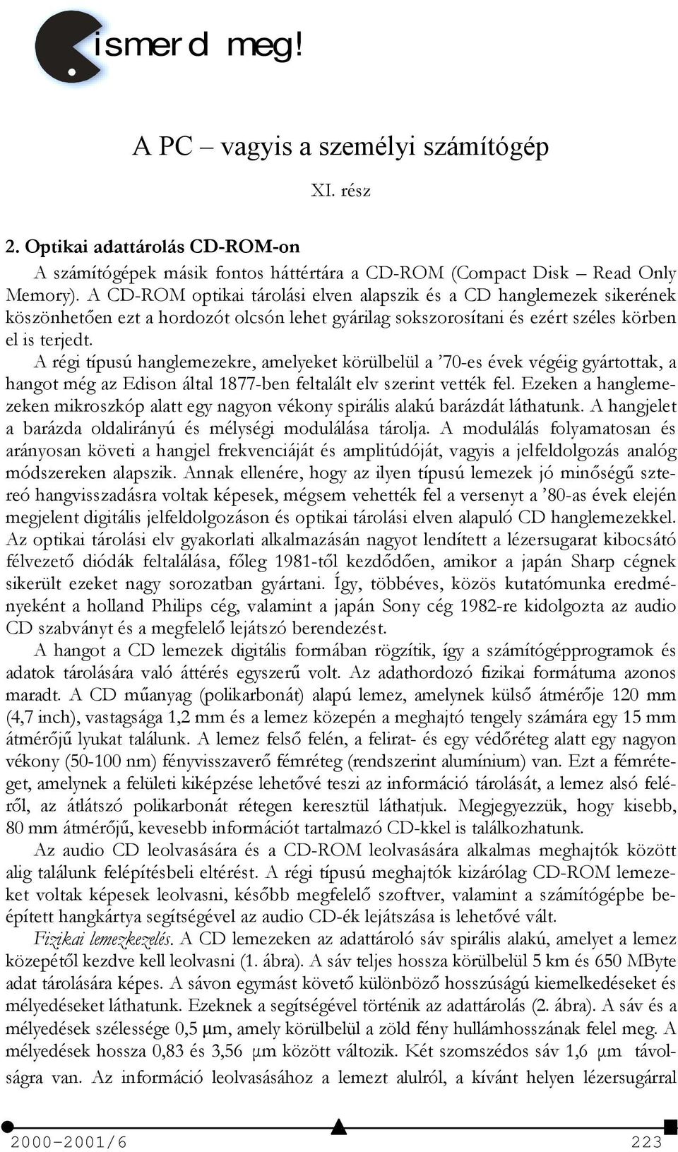 A régi típusú hanglemezekre, amelyeket körülbelül a 70-es évek végéig gyártottak, a hangot még az Edison által 1877-ben feltalált elv szerint vették fel.