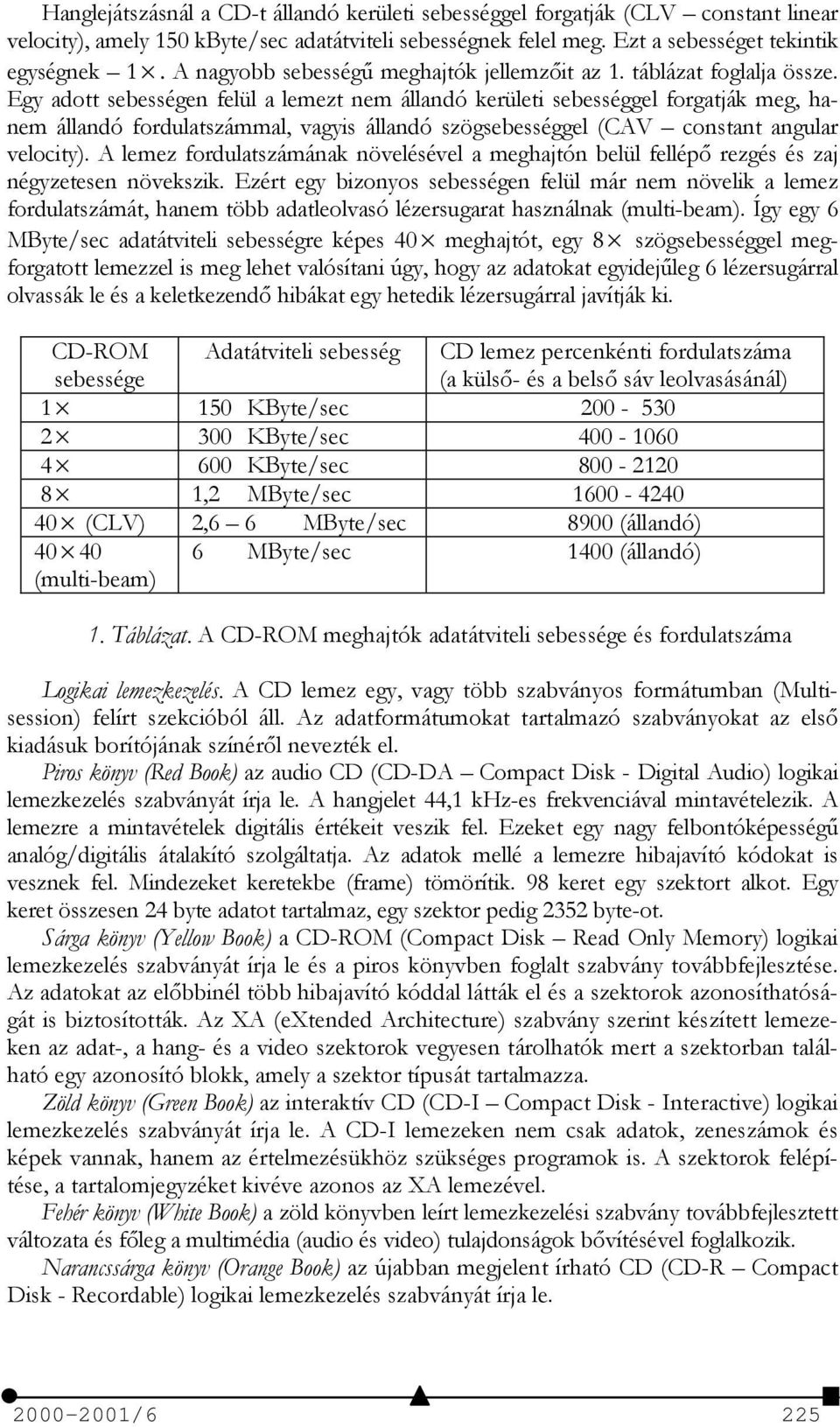 Egy adott sebességen felül a lemezt nem állandó kerületi sebességgel forgatják meg, hanem állandó fordulatszámmal, vagyis állandó szögsebességgel (CAV constant angular velocity).