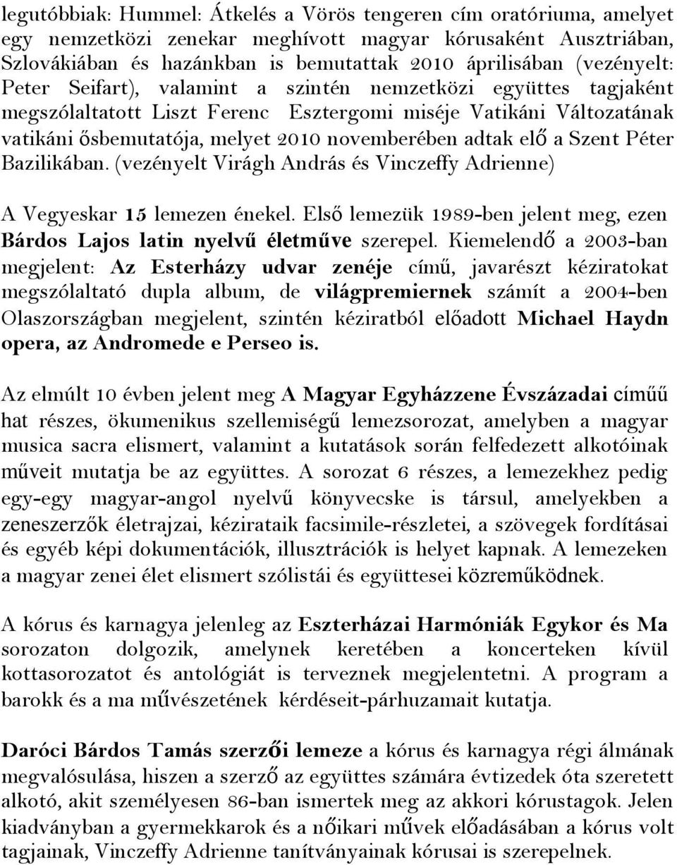 elő a Szent Péter Bazilikában. (vezényelt Virágh András és Vinczeffy Adrienne) A Vegyeskar 15 lemezen énekel. Első lemezük 1989-ben jelent meg, ezen Bárdos Lajos latin nyelvű életműve szerepel.