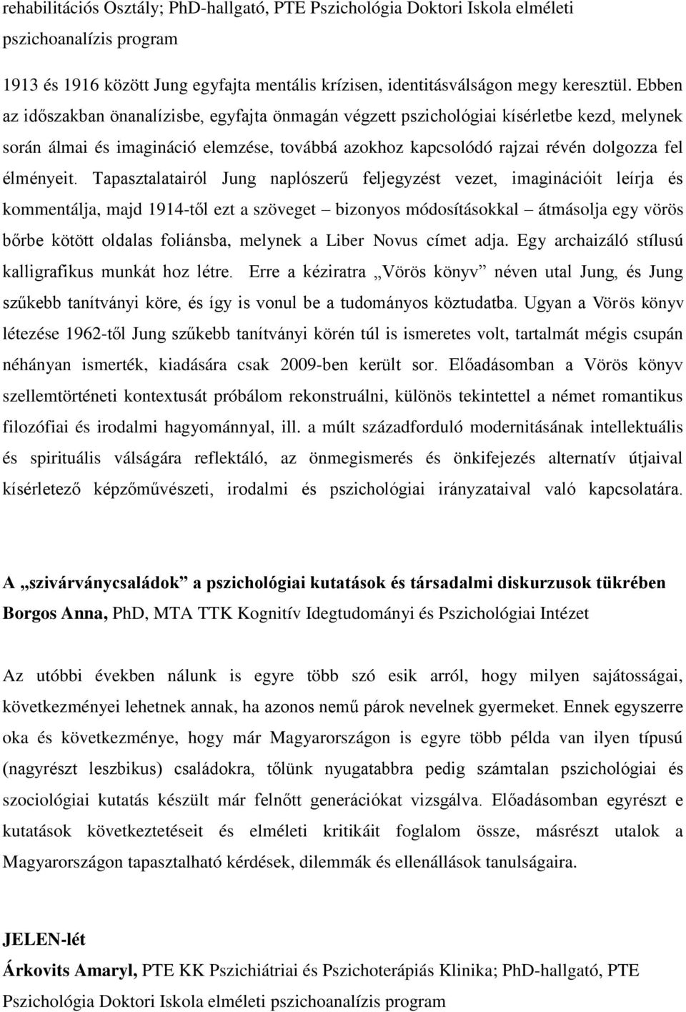 Tapasztalatairól Jung naplószerű feljegyzést vezet, imaginációit leírja és kommentálja, majd 1914-től ezt a szöveget bizonyos módosításokkal átmásolja egy vörös bőrbe kötött oldalas foliánsba,