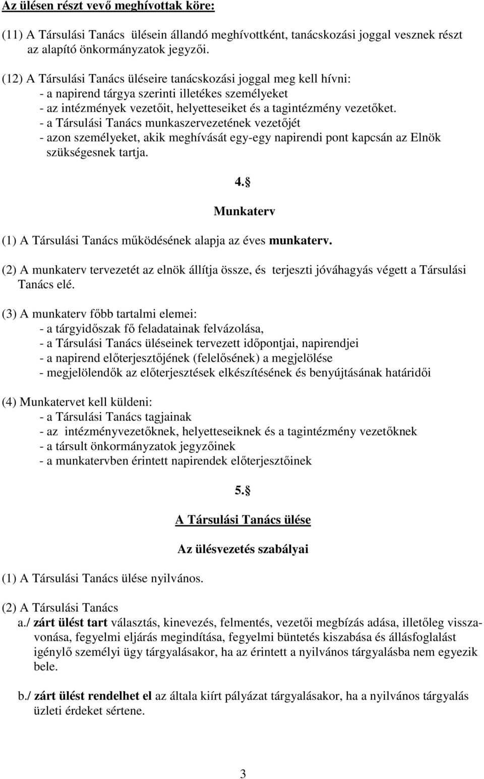 - a Társulási Tanács munkaszervezetének vezetıjét - azon személyeket, akik meghívását egy-egy napirendi pont kapcsán az Elnök szükségesnek tartja. 4.