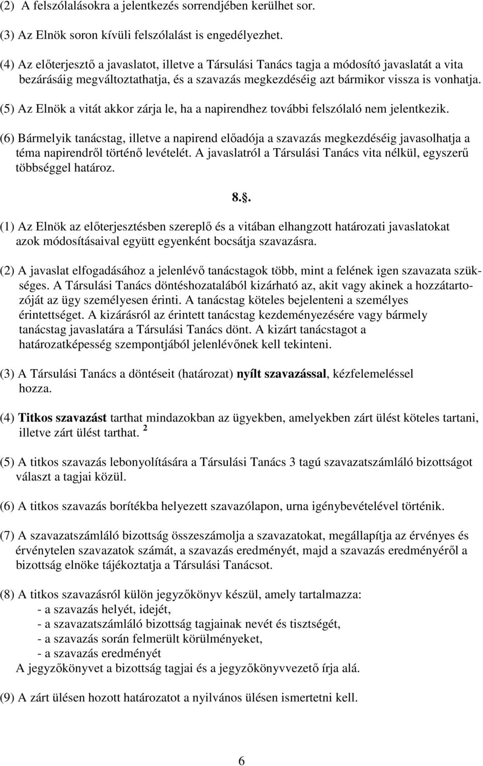 (5) Az Elnök a vitát akkor zárja le, ha a napirendhez további felszólaló nem jelentkezik.