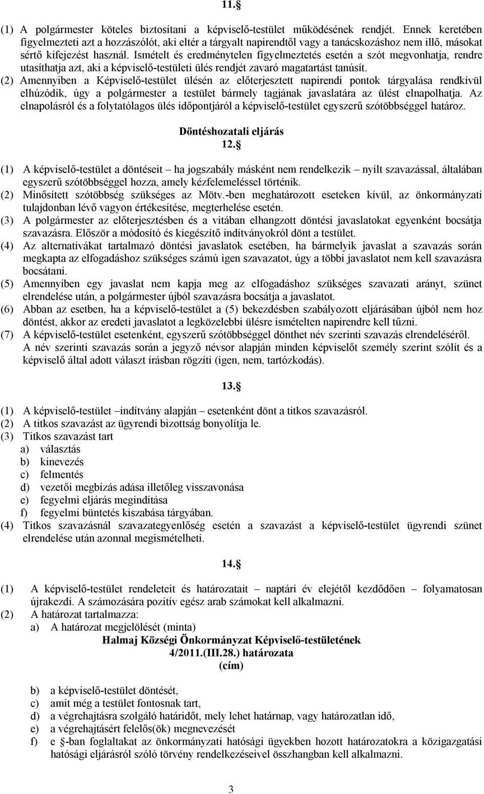 Ismételt és eredménytelen figyelmeztetés esetén a szót megvonhatja, rendre utasíthatja azt, aki a képviselő-testületi ülés rendjét zavaró magatartást tanúsít.
