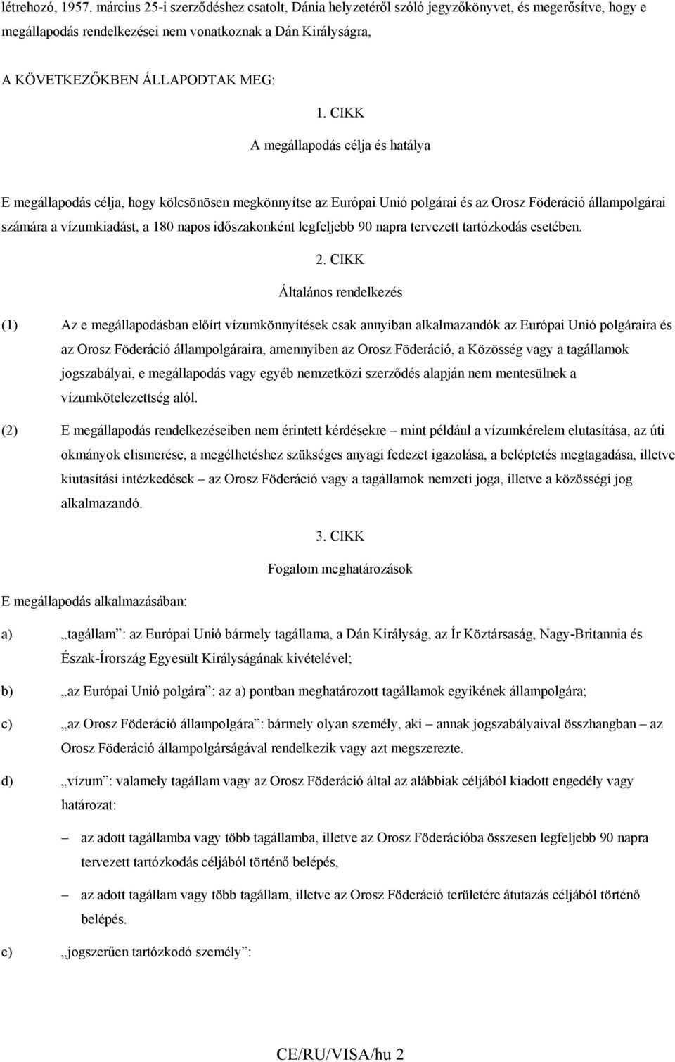 CIKK A megállapodás célja és hatálya E megállapodás célja, hogy kölcsönösen megkönnyítse az Európai Unió polgárai és az Orosz Föderáció állampolgárai számára a vízumkiadást, a 180 napos időszakonként