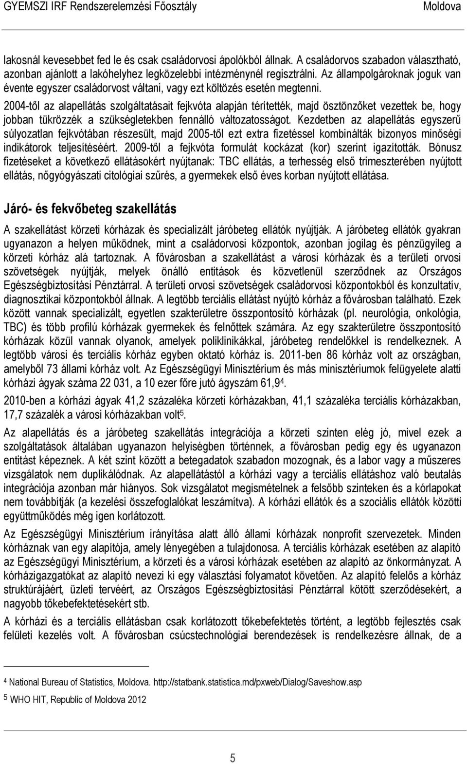 2004-től az alapellátás szolgáltatásait fejkvóta alapján térítették, majd ösztönzőket vezettek be, hogy jobban tükrözzék a szükségletekben fennálló változatosságot.
