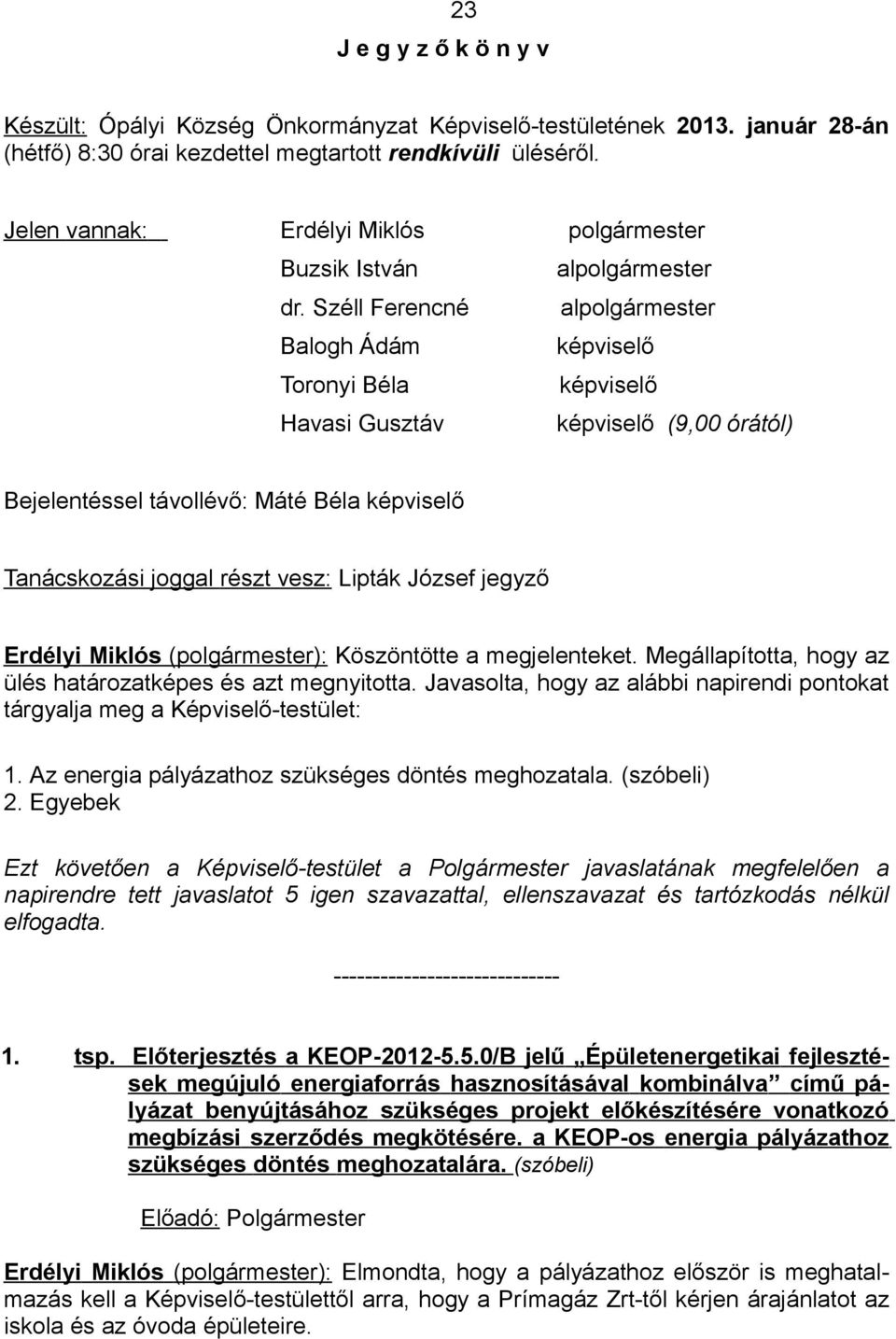 Széll Ferencné alpolgármester Balogh Ádám képviselő Toronyi Béla képviselő Havasi Gusztáv képviselő (9,00 órától) Bejelentéssel távollévő: Máté Béla képviselő Tanácskozási joggal részt vesz: Lipták