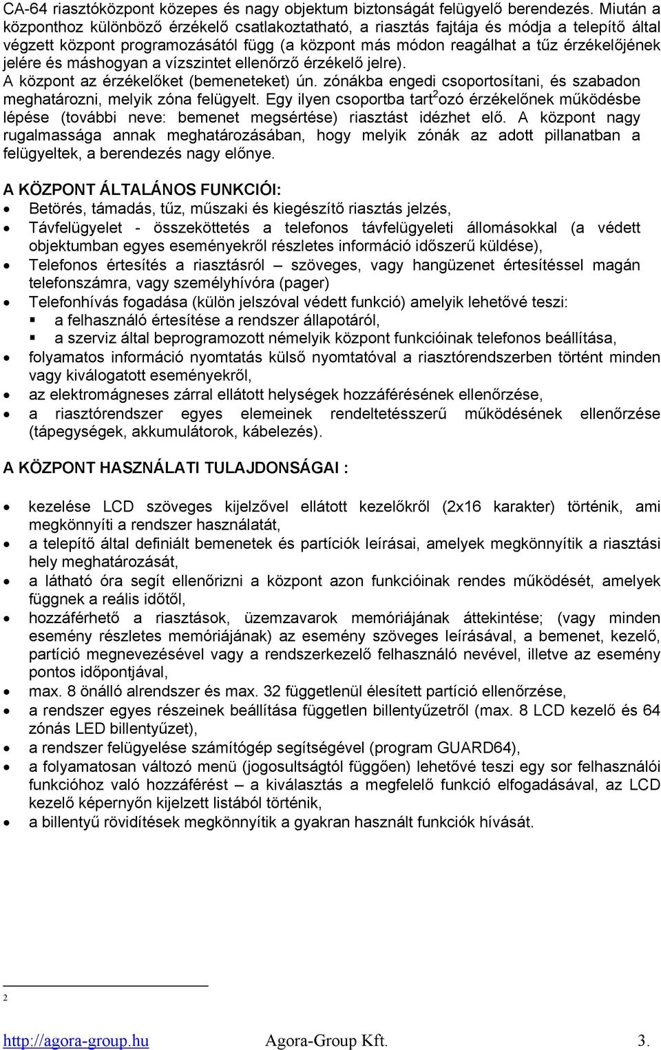 máshogyan a vízszintet ellenőrző érzékelő jelre). A központ az érzékelőket (bemeneteket) ún. zónákba engedi csoportosítani, és szabadon meghatározni, melyik zóna felügyelt.