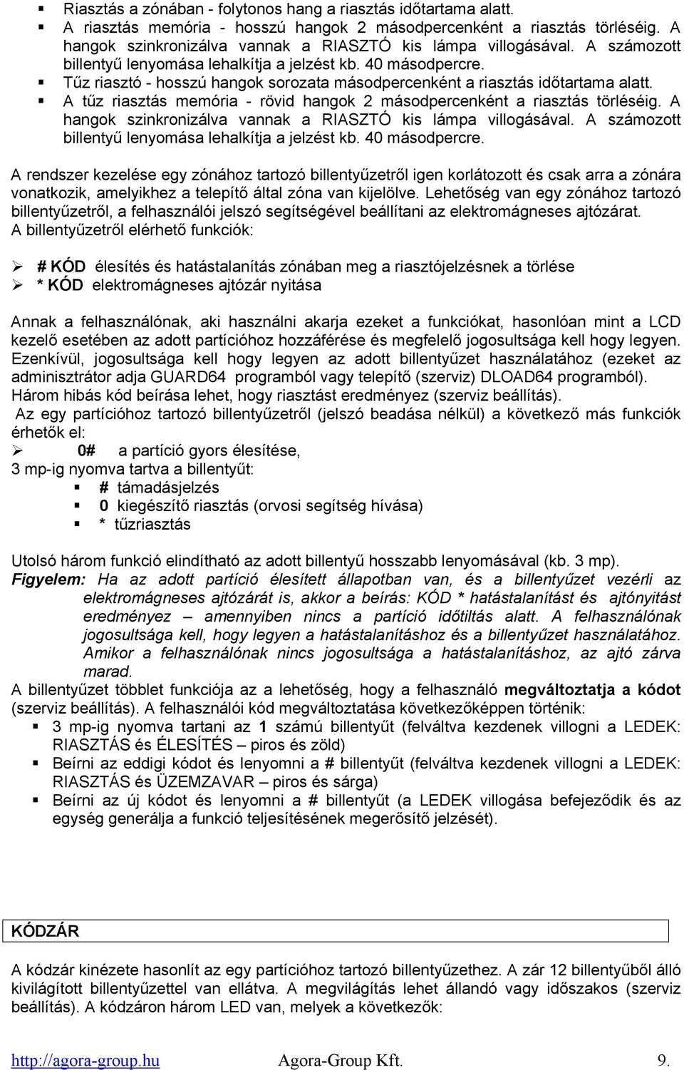 Tűz riasztó - hosszú hangok sorozata másodpercenként a riasztás időtartama alatt. A tűz riasztás memória - rövid hangok 2 másodpercenként a riasztás törléséig.