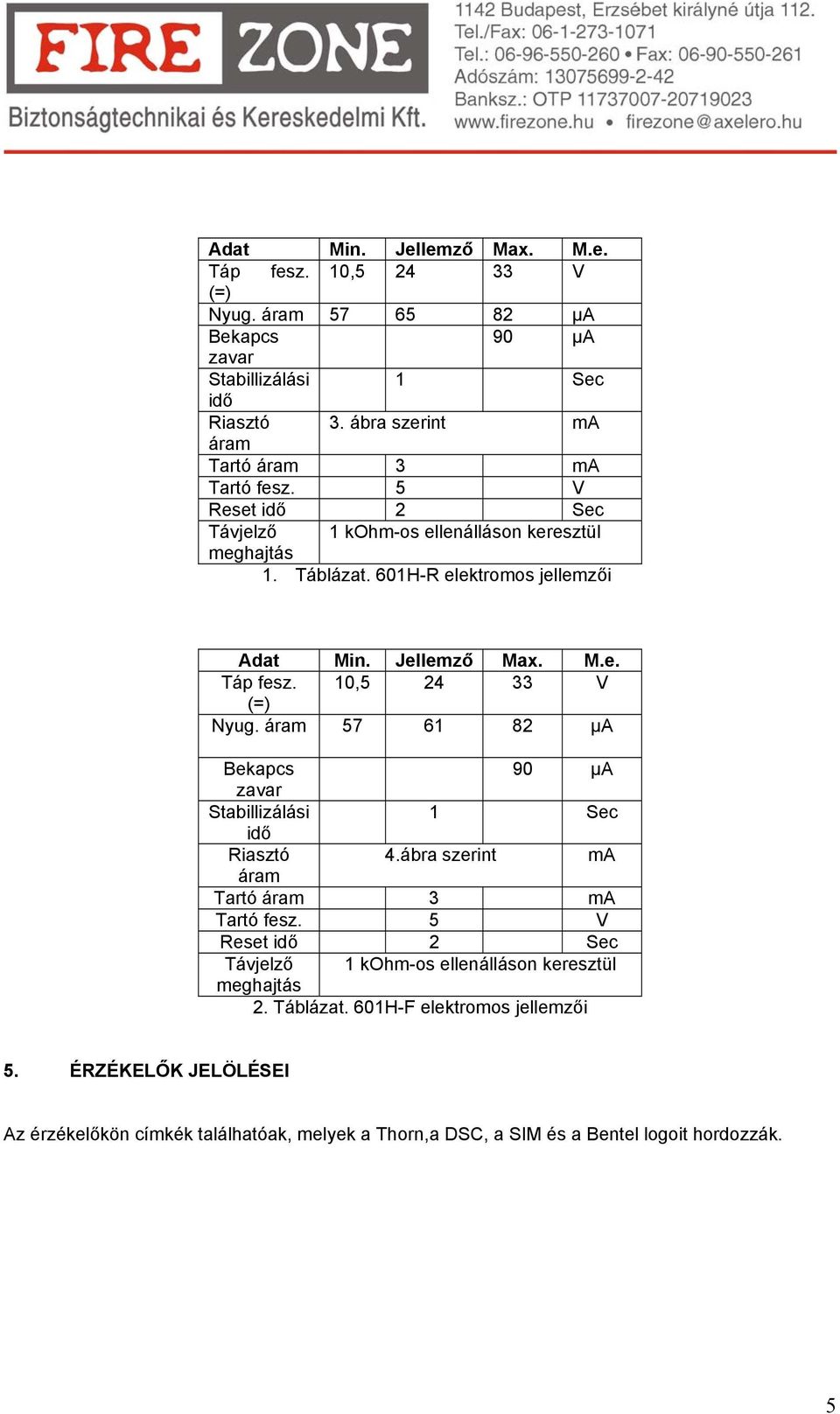 Jellemző Max. M.e. Táp fesz. 10, 24 33 V (=) Nyug. áram 7 61 82 µa Bekapcs 90 µa zavar Stabillizálási 1 Sec idő Riasztó 4.ábra szerint ma áram Tartó áram 3 ma Tartó fesz.