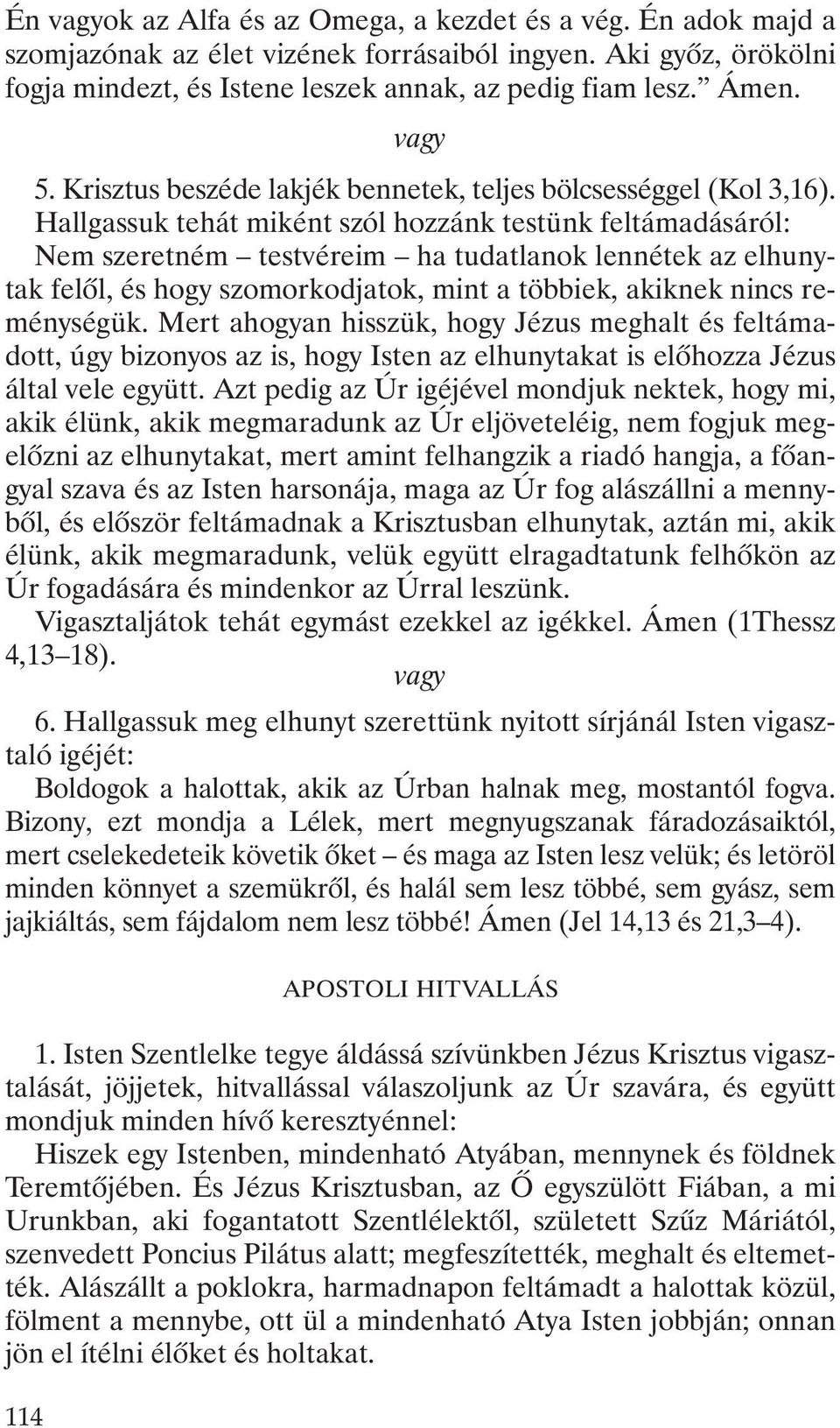 Hallgassuk tehát miként szól hozzánk testünk feltámadásáról: Nem szeretném testvéreim ha tudatlanok lennétek az elhunytak felõl, és hogy szomorkodjatok, mint a többiek, akiknek nincs reménységük.