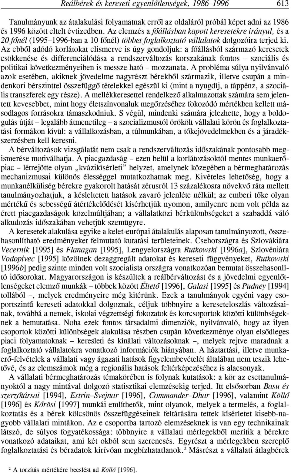Az ebbõl adódó korlátokat elismerve is úgy godoljuk: a fõállásból származó keresetek csökkeése és differeciálódása a redszerváltozás korszakáak fotos szociális és politikai következméyeibe is messze