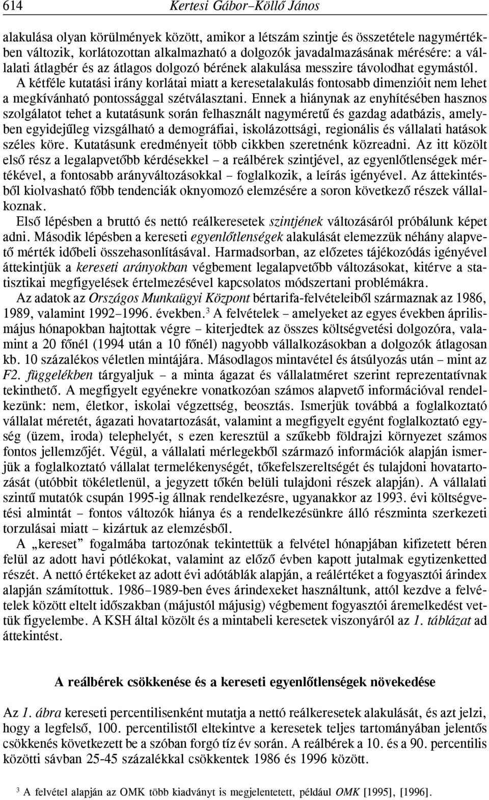 A kétféle kutatási iráy korlátai miatt a keresetalakulás fotosabb dimezióit em lehet a megkíváható potossággal szétválasztai.