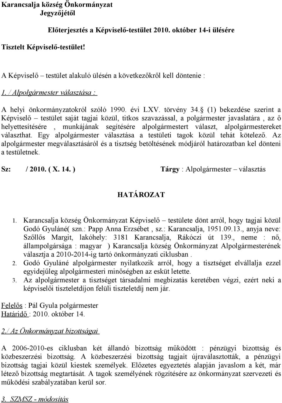 (1) bekezdése szerint a Képviselő testület saját tagjai közül, titkos szavazással, a polgármester javaslatára, az ő helyettesítésére, munkájának segítésére alpolgármestert választ, alpolgármestereket