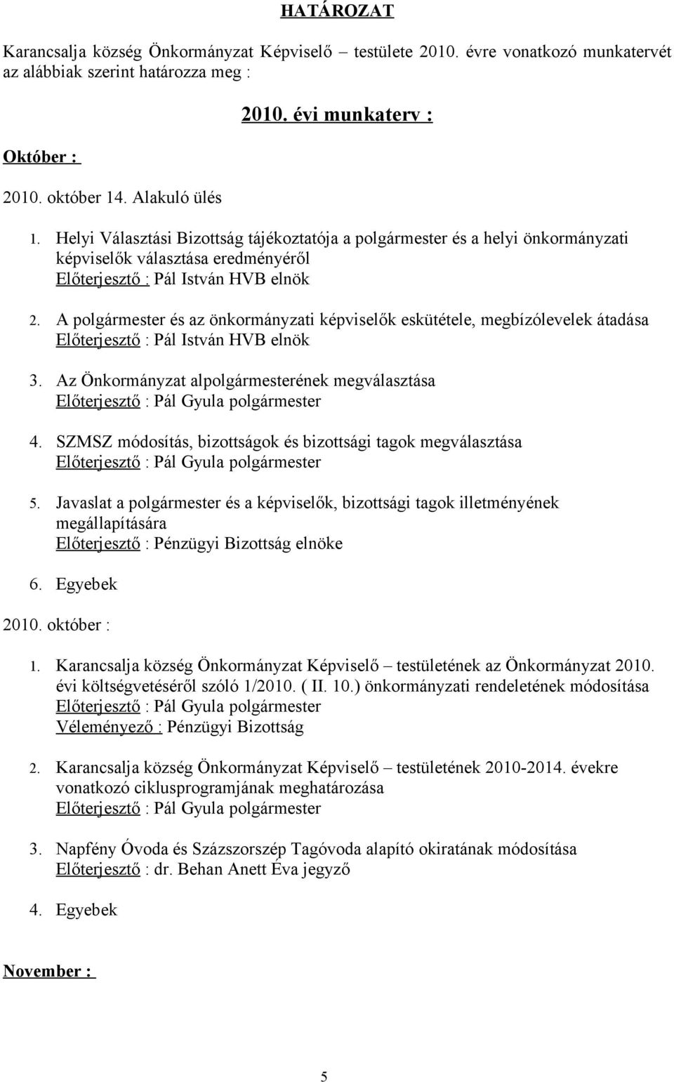 A polgármester és az önkormányzati képviselők eskütétele, megbízólevelek átadása Előterjesztő : Pál István HVB elnök 3. Az Önkormányzat alpolgármesterének megválasztása 4.