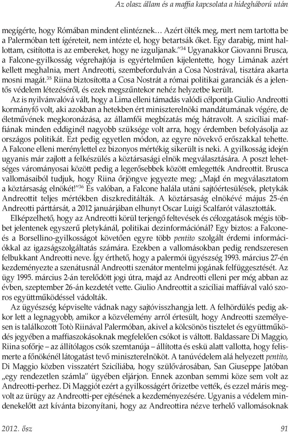 34 Ugyanakkor Giovanni Brusca, a Falcone-gyilkosság végrehajtója is egyértelműen kijelentette, hogy Limának azért kellett meghalnia, mert Andreotti, szembefordulván a Cosa Nostrával, tisztára akarta