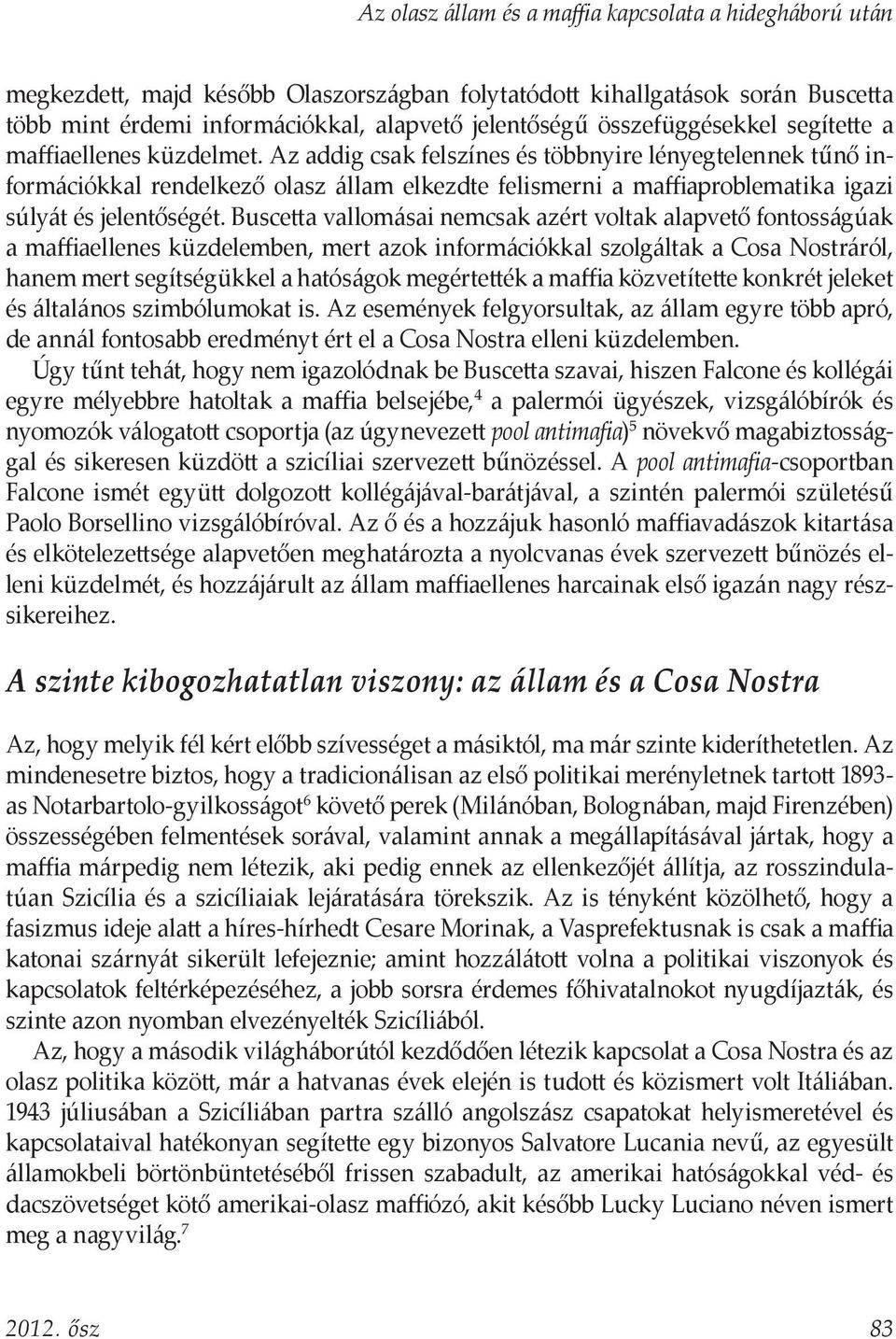 Buscetta vallomásai nemcsak azért voltak alapvető fontosságúak a maffiaellenes küzdelemben, mert azok információkkal szolgáltak a Cosa Nostráról, hanem mert segítségükkel a hatóságok megértették a
