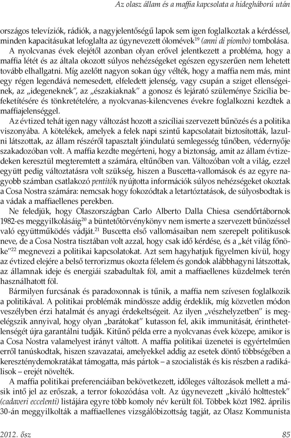 Míg azelőtt nagyon sokan úgy vélték, hogy a maffia nem más, mint egy régen legendává nemesedett, elfeledett jelenség, vagy csupán a sziget ellenségeinek, az idegeneknek, az északiaknak a gonosz és