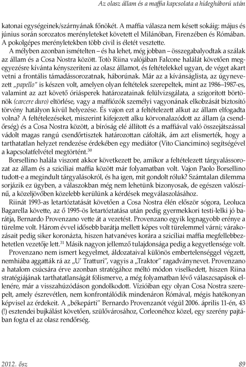 Totò Riina valójában Falcone halálát követően megegyezésre kívánta kényszeríteni az olasz államot, és feltételekkel ugyan, de véget akart vetni a frontális támadássorozatnak, háborúnak.
