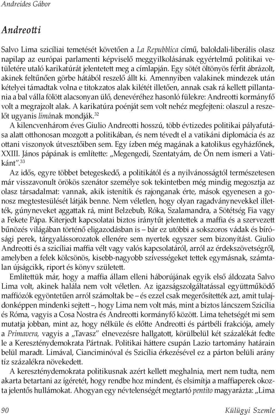 Amennyiben valakinek mindezek után kételyei támadtak volna e titokzatos alak kilétét illetően, annak csak rá kellett pillantania a bal válla fölött alacsonyan ülő, denevéréhez hasonló fülekre: