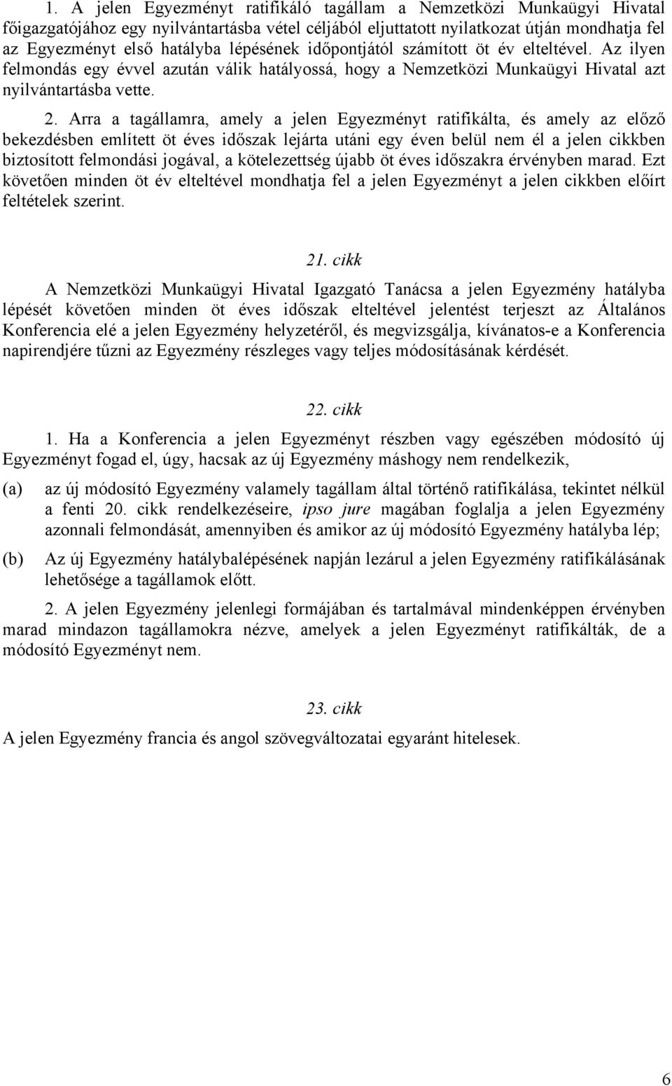 Arra a tagállamra, amely a jelen Egyezményt ratifikálta, és amely az előző bekezdésben említett öt éves időszak lejárta utáni egy éven belül nem él a jelen cikkben biztosított felmondási jogával, a