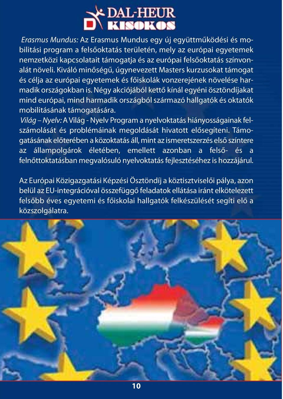 Négy akciójából kettő kínál egyéni ösztöndíjakat mind európai, mind harmadik országból származó hallgatók és oktatók mobilitásának támogatására.