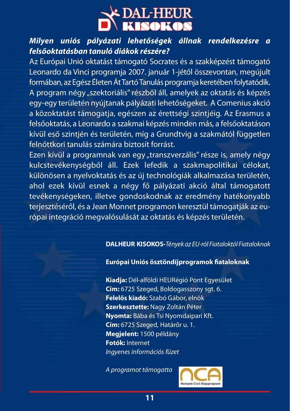 A program négy szektoriális részből áll, amelyek az oktatás és képzés egy-egy területén nyújtanak pályázati lehetőségeket. A Comenius akció a közoktatást támogatja, egészen az érettségi szintjéig.