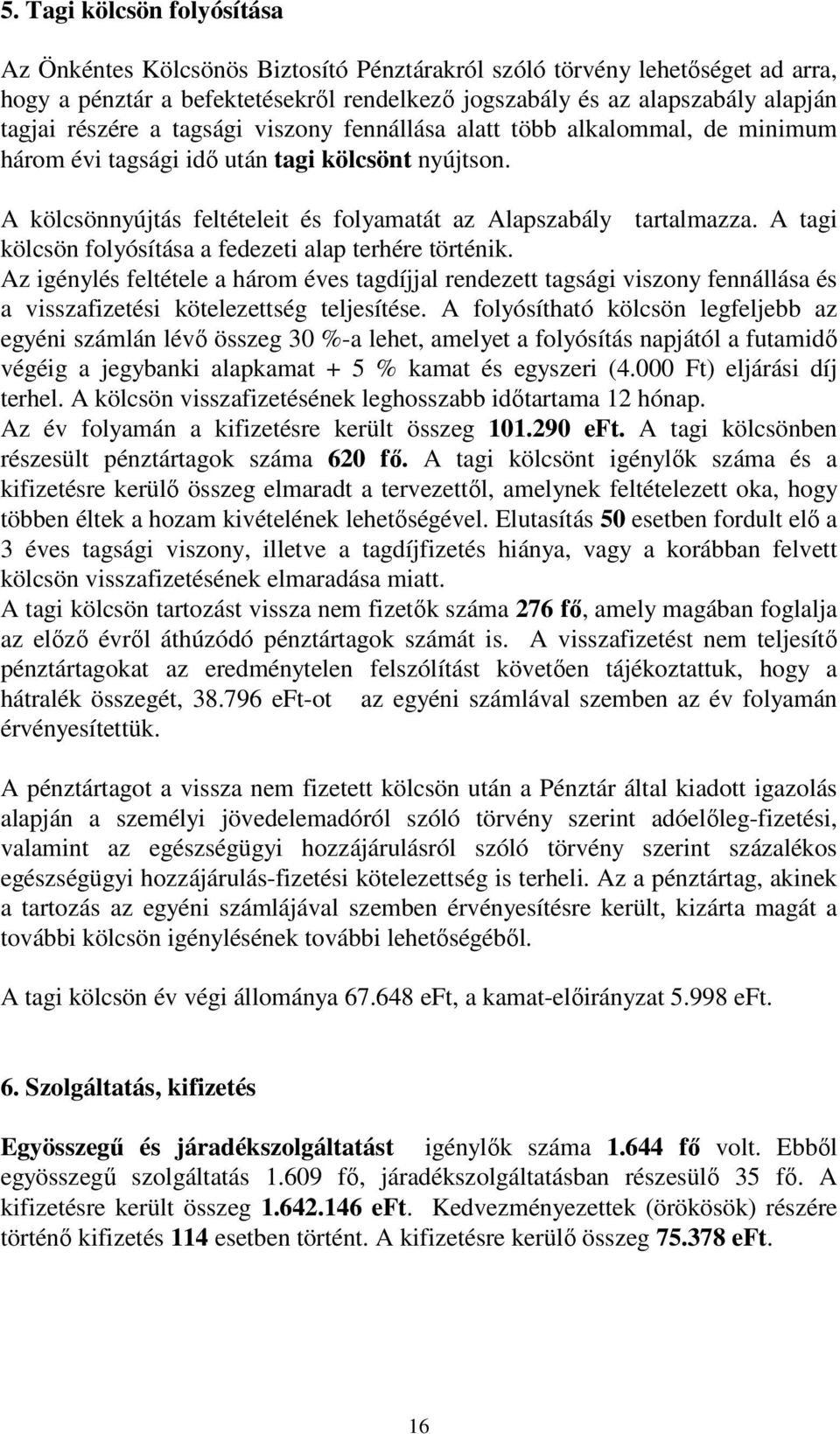 A tagi kölcsön folyósítása a fedezeti alap terhére történik. Az igénylés feltétele a három éves tagdíjjal rendezett tagsági viszony fennállása és a visszafizetési kötelezettség teljesítése.