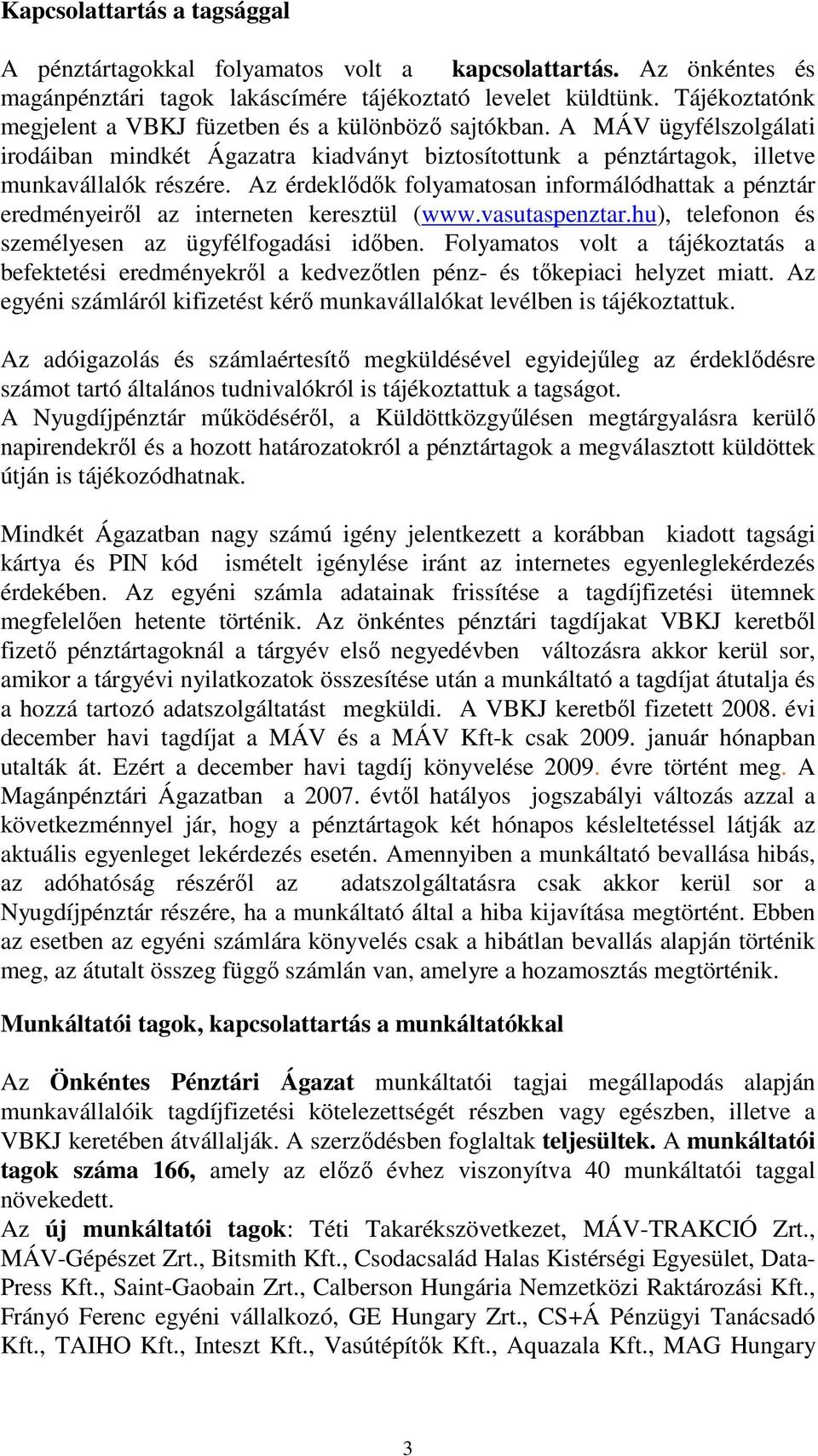 Az érdeklődők folyamatosan informálódhattak a pénztár eredményeiről az interneten keresztül (www.vasutaspenztar.hu), telefonon és személyesen az ügyfélfogadási időben.
