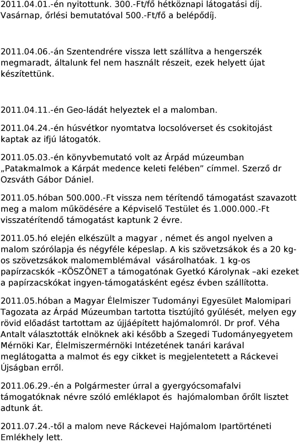 -én húsvétkor nyomtatva locsolóverset és csokitojást kaptak az ifjú látogatók. 2011.05.03.-én könyvbemutató volt az Árpád múzeumban Patakmalmok a Kárpát medence keleti felében címmel.