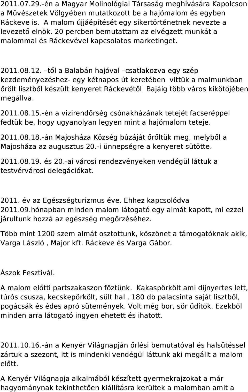 től a Balabán hajóval csatlakozva egy szép kezdeményezéshez- egy kétnapos út keretében vittük a malmunkban őrölt lisztből készült kenyeret Ráckevétől Bajáig több város kikötőjében megállva. 2011.08.