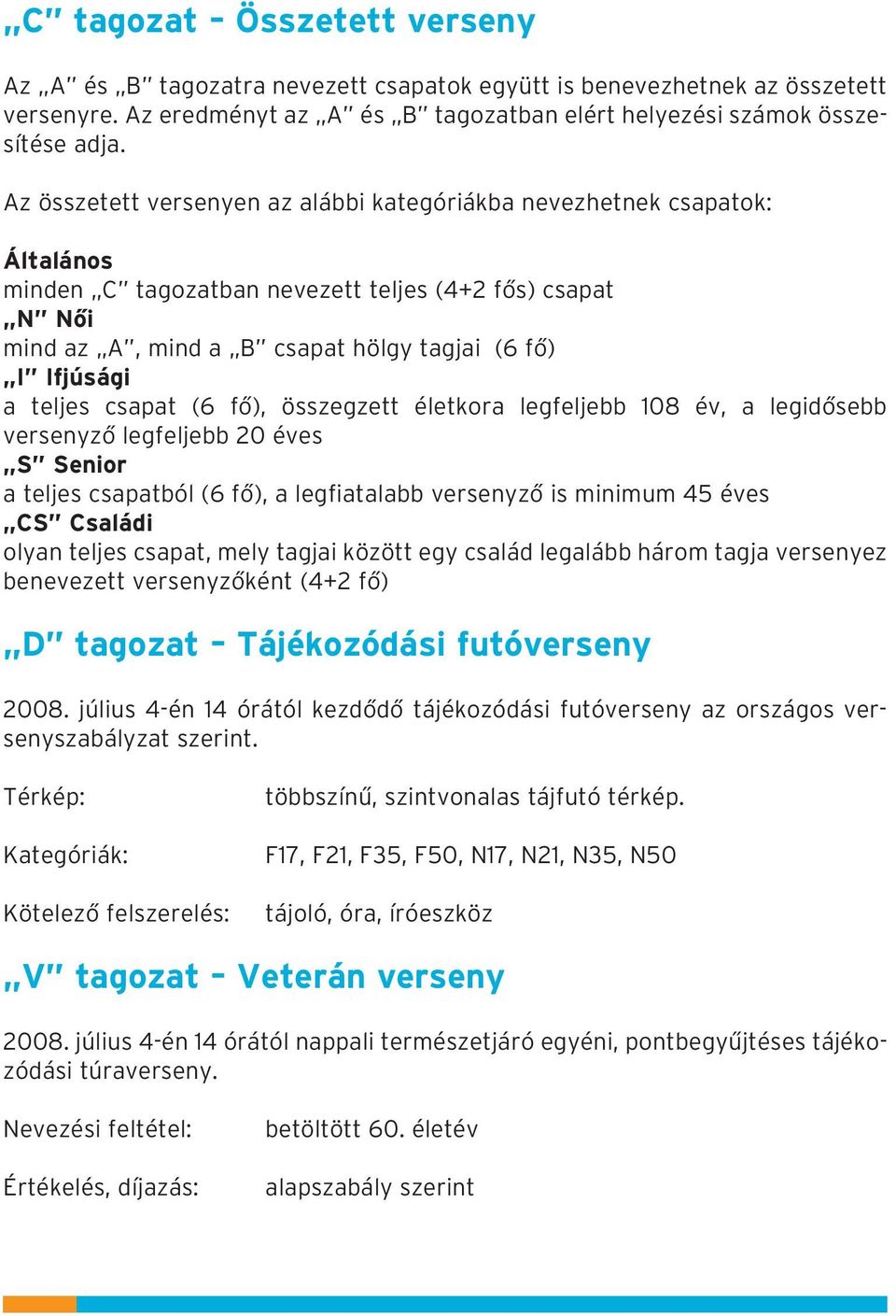 teljes csapat (6 fõ), összegzett életkora legfeljebb 108 év, a legidõsebb versenyzõ legfeljebb 20 éves S Senior a teljes csapatból (6 fõ), a legfiatalabb versenyzõ is minimum 45 éves CS Családi olyan