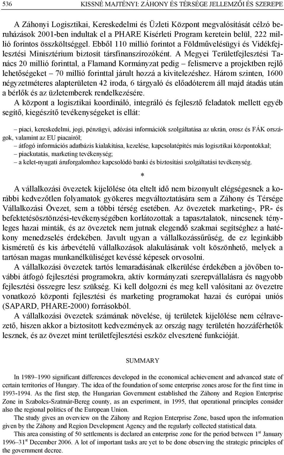A Megyei Területfejlesztési Tanács 20 millió forinttal, a Flamand Kormányzat pedig felismerve a projektben rejlő lehetőségeket 70 millió forinttal járult hozzá a kivitelezéshez.