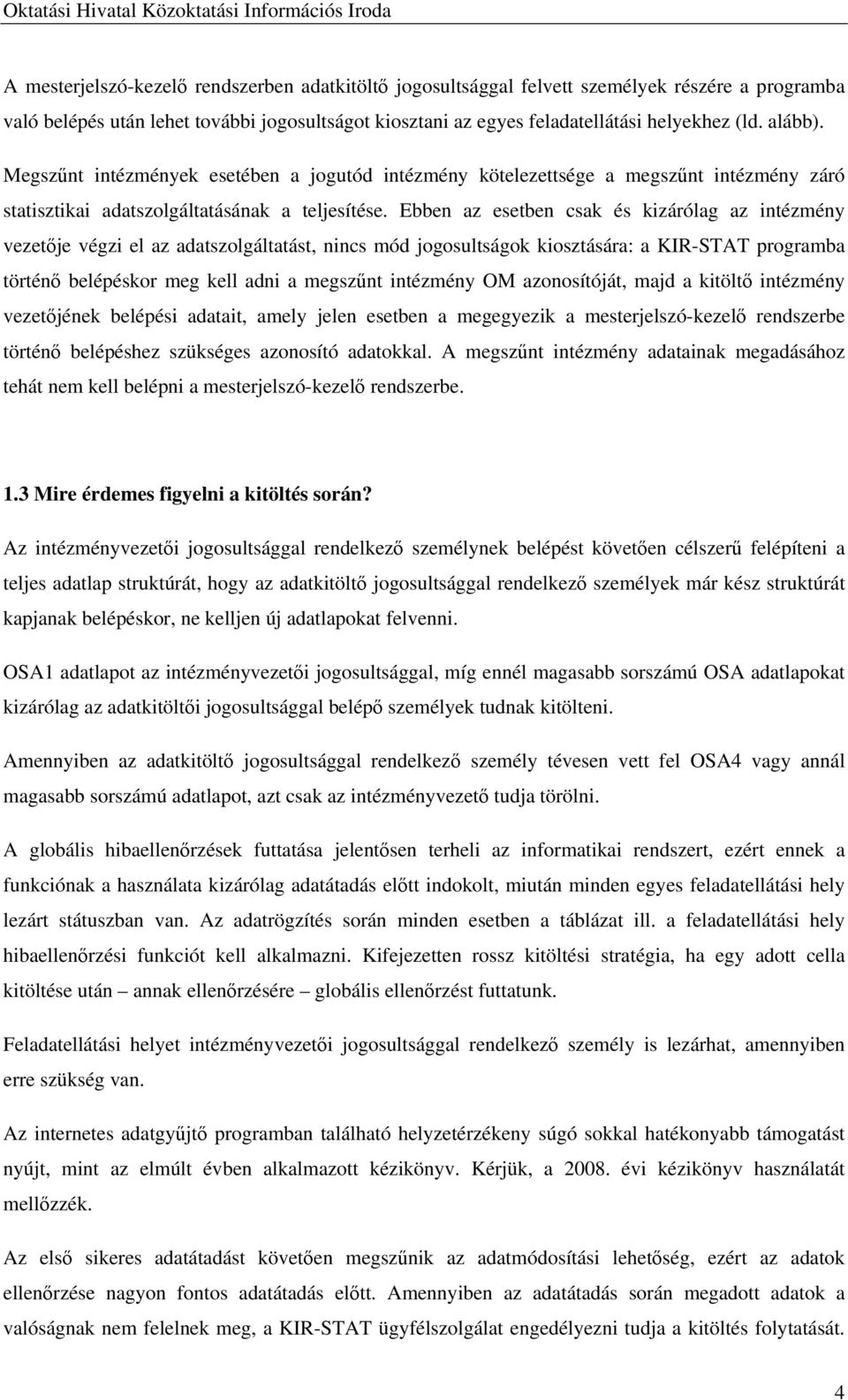 Ebben az esetben csak és kizárólag az intézmény vezetője végzi el az adatszolgáltatást, nincs mód jogosultságok kiosztására: a KIR-STAT programba történő belépéskor meg kell adni a megszűnt intézmény