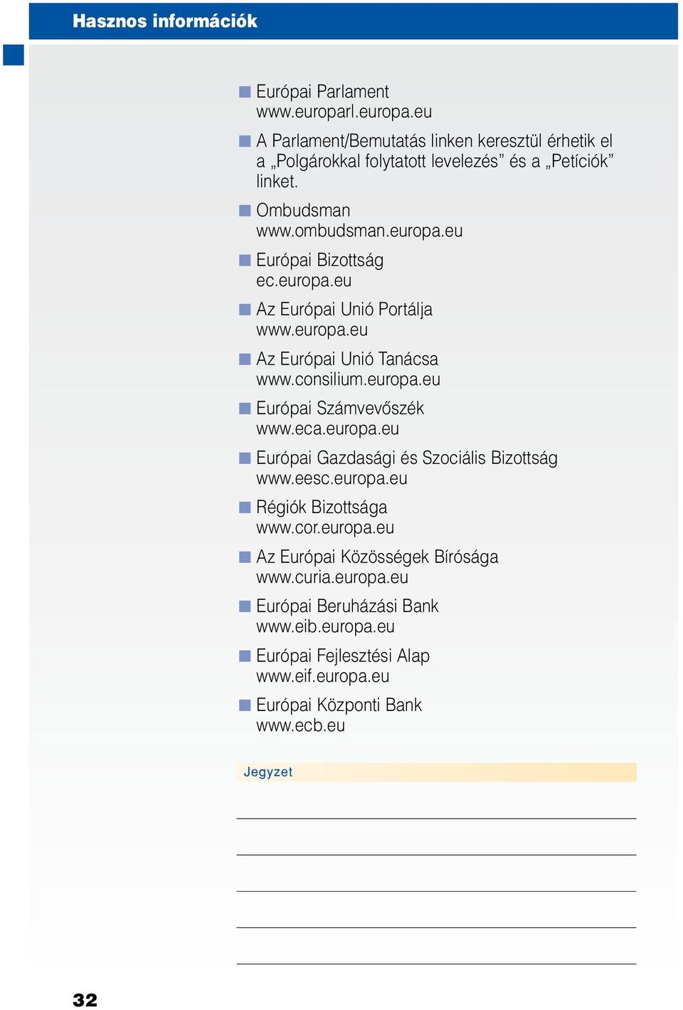 eca.europa.eu Európai Gazdasági és Szociális Bizottság www.eesc.europa.eu Régiók Bizottsága www.cor.europa.eu Az Európai Közösségek Bírósága www.curia.