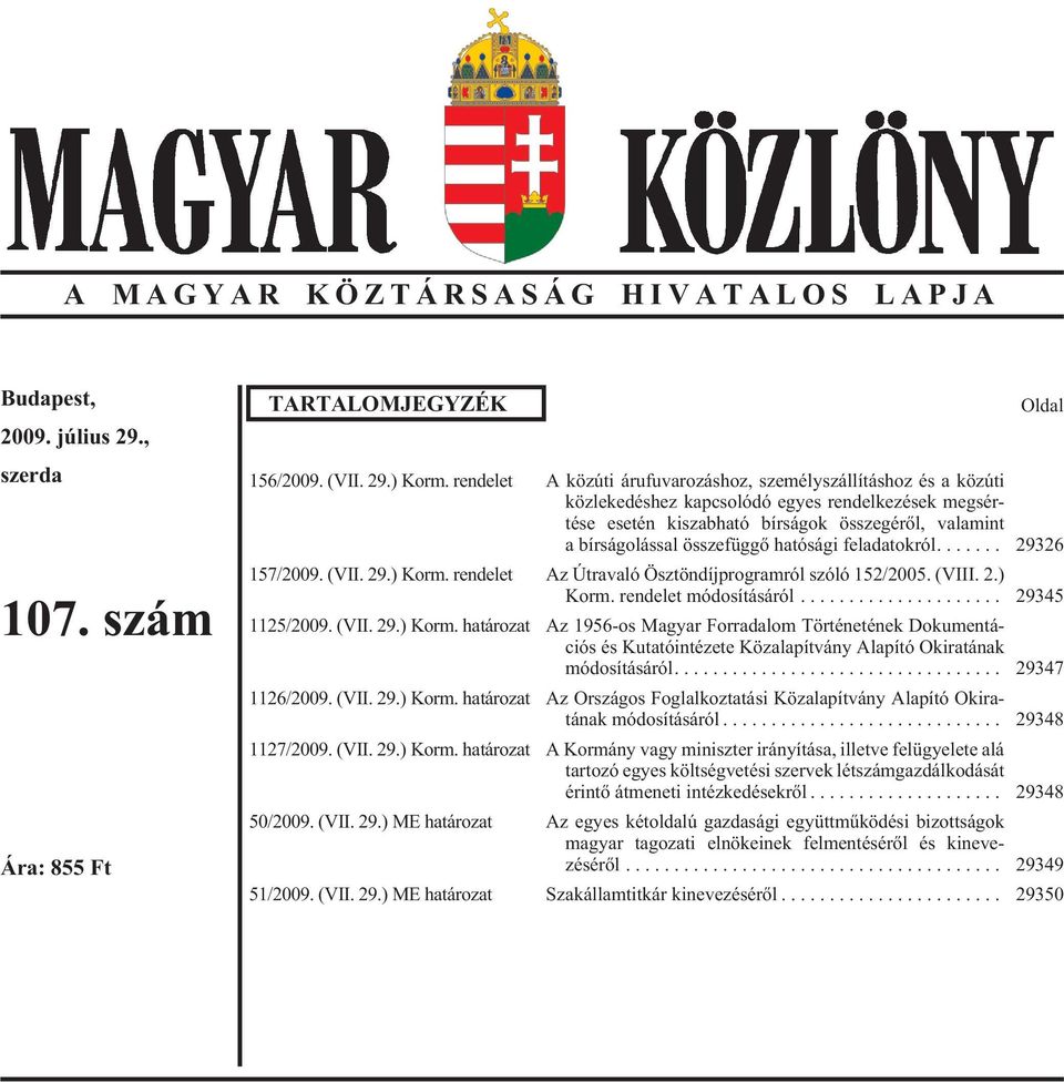 va la mint a bír sá go lás sal összefüggõ hatósági feladatokról.... 29326 157/2009. (VII. 29.) Korm. ren de let Az Út ra va ló Ösz tön díj prog ram ról szó ló 152/2005. (VIII. 2.) Korm. ren de let mó do sí tá sá ról.