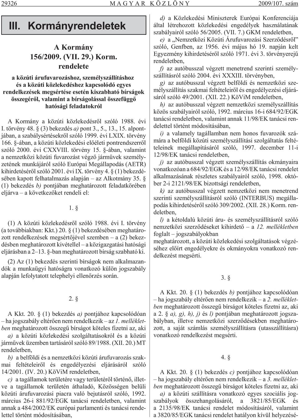 hatósági feladatokról A Kor mány a köz úti köz le ke dés rõl szóló 1988. évi I. tör vény 48. (3) be kez dés a) pont 3., 5., 13., 15. al pont - já ban, a sza bály sér té sek rõl szóló 1999. évi LXIX.