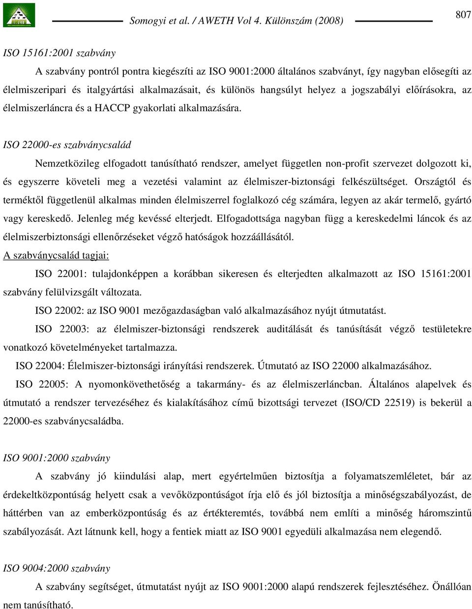 ISO 22000-es szabványcsalád Nemzetközileg elfogadott tanúsítható rendszer, amelyet független non-profit szervezet dolgozott ki, és egyszerre követeli meg a vezetési valamint az élelmiszer-biztonsági