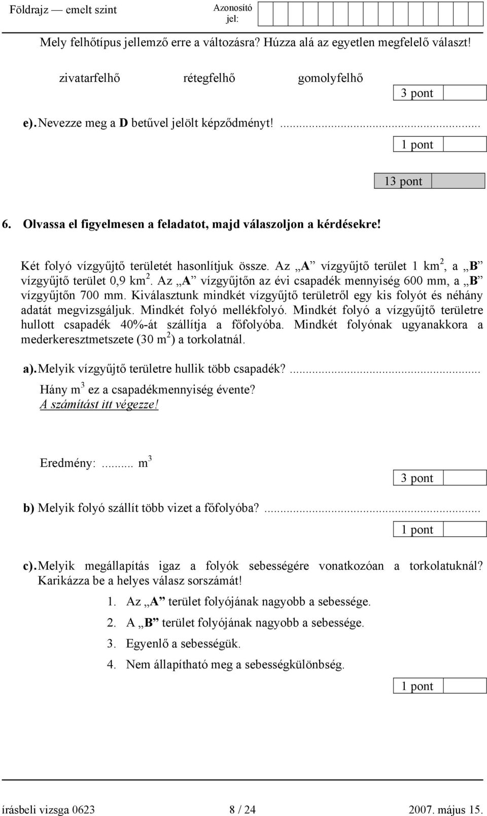 Az A vízgyűjtőn az évi csapadék mennyiség 600 mm, a B vízgyűjtőn 700 mm. Kiválasztunk mindkét vízgyűjtő területről egy kis folyót és néhány adatát megvizsgáljuk. Mindkét folyó mellékfolyó.