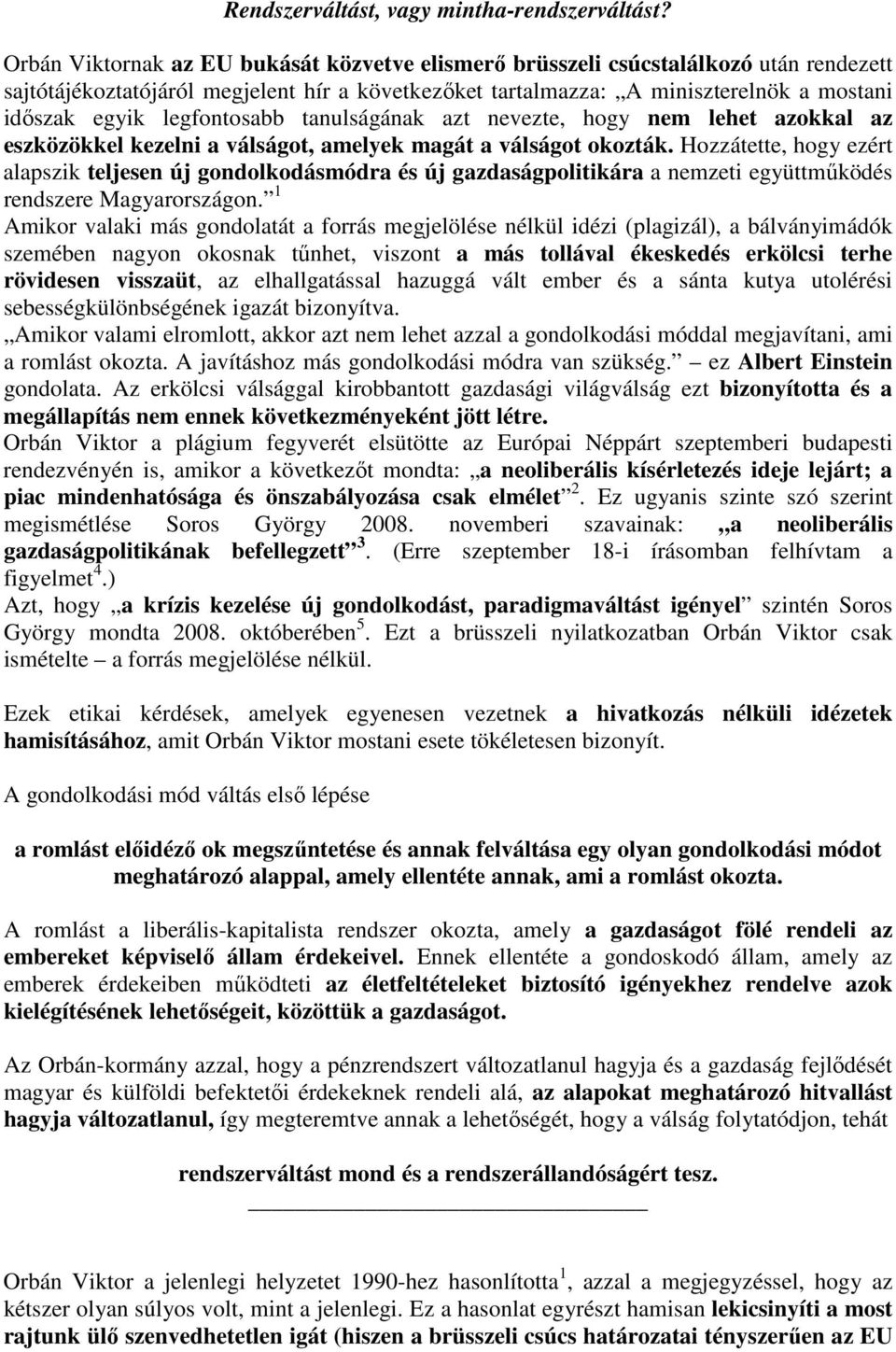 legfontosabb tanulságának azt nevezte, hogy nem lehet azokkal az eszközökkel kezelni a válságot, amelyek magát a válságot okozták.