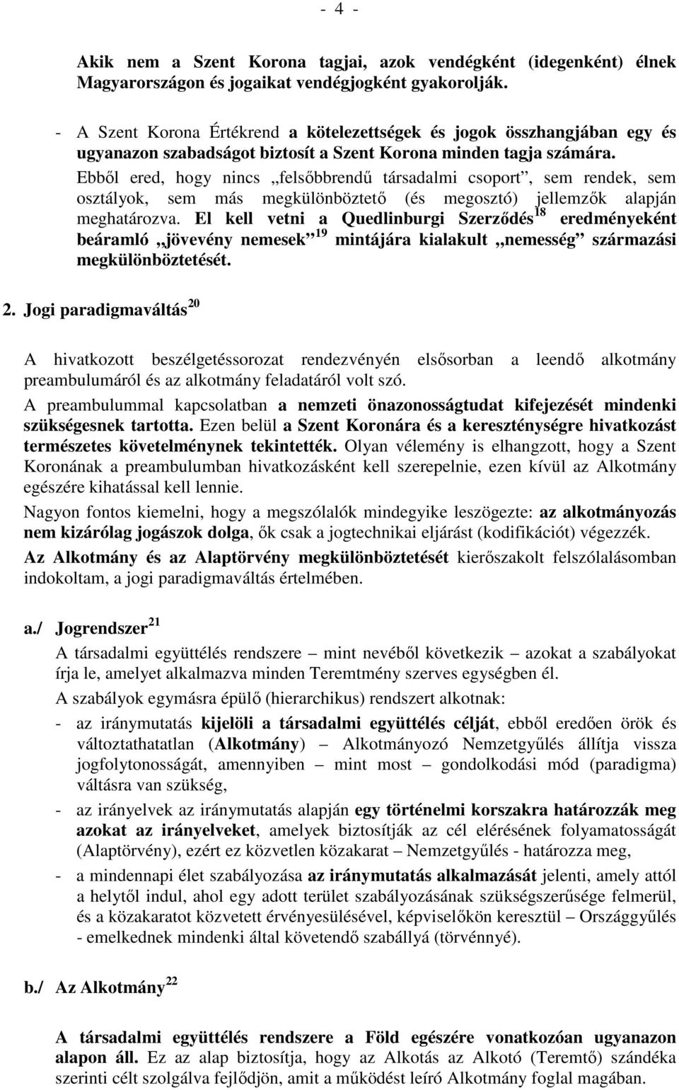 Ebből ered, hogy nincs felsőbbrendű társadalmi csoport, sem rendek, sem osztályok, sem más megkülönböztető (és megosztó) jellemzők alapján meghatározva.